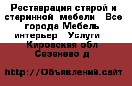 Реставрация старой и старинной  мебели - Все города Мебель, интерьер » Услуги   . Кировская обл.,Сезенево д.